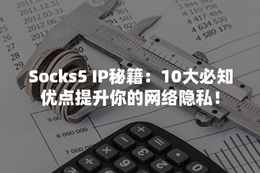 Socks5 IP秘籍：10大必知优点提升你的网络隐私！