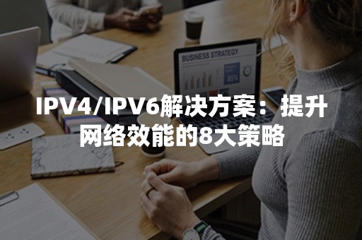 IPV4/IPV6解决方案：提升网络效能的8大策略