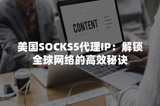 美国SOCKS5代理IP：解锁全球网络的高效秘诀