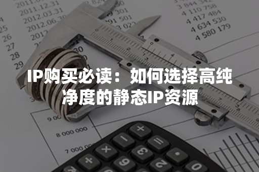 IP购买必读：如何选择高纯净度的静态IP资源