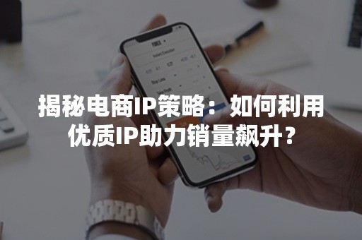 揭秘电商IP策略：如何利用优质IP助力销量飙升？