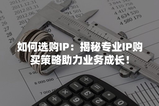 如何选购IP：揭秘专业IP购买策略助力业务成长！