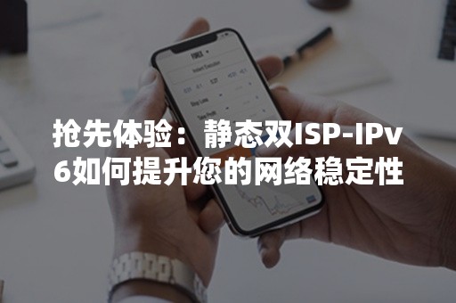 抢先体验：静态双ISP-IPv6如何提升您的网络稳定性和安全性