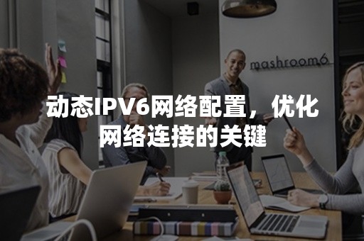 动态IPV6网络配置，优化网络连接的关键