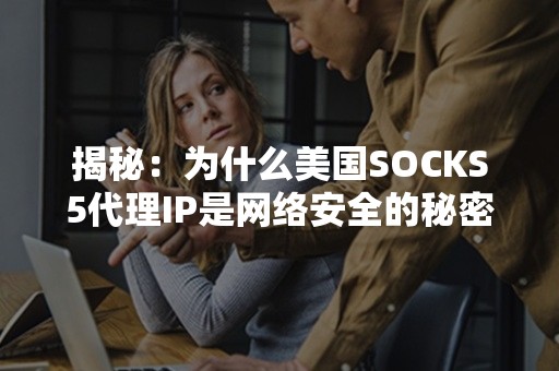 揭秘：为什么美国SOCKS5代理IP是网络安全的秘密武器？