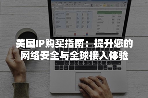 美国IP购买指南：提升您的网络安全与全球接入体验