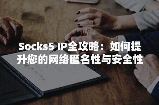 Socks5 IP全攻略：如何提升您的网络匿名性与安全性？