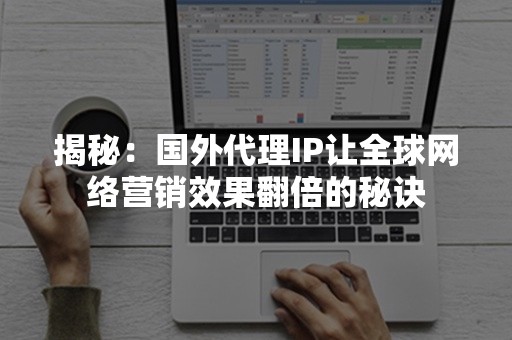 揭秘：国外代理IP让全球网络营销效果翻倍的秘诀
