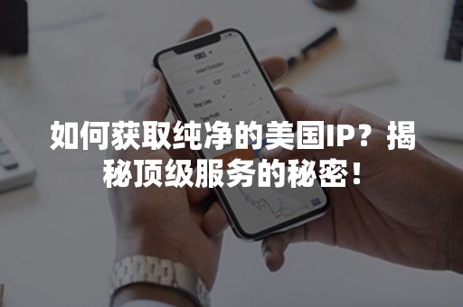 如何获取纯净的美国IP？揭秘顶级服务的秘密！