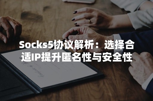 Socks5协议解析：选择合适IP提升匿名性与安全性