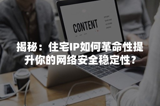 揭秘：住宅IP如何革命性提升你的网络安全稳定性？