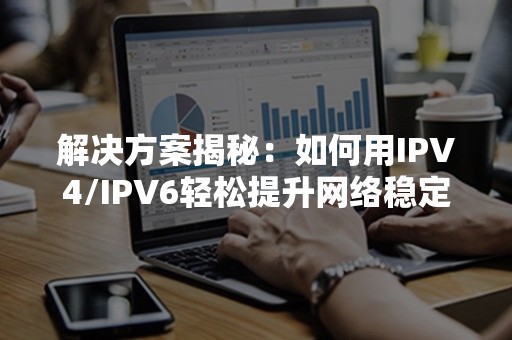 解决方案揭秘：如何用IPV4/IPV6轻松提升网络稳定性？