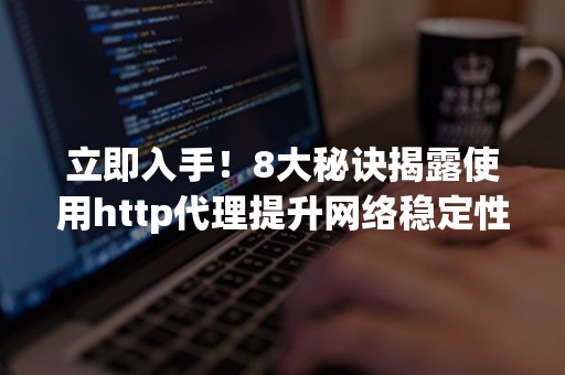 立即入手！8大秘诀揭露使用http代理提升网络稳定性