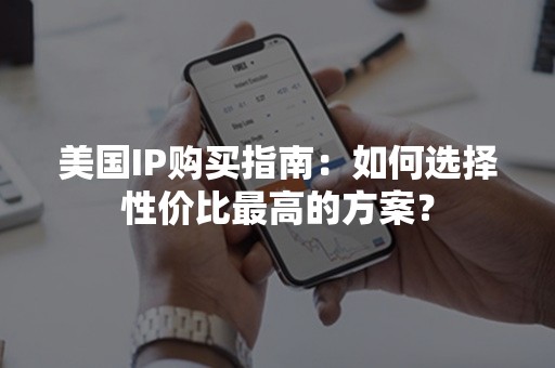 美国IP购买指南：如何选择性价比最高的方案？