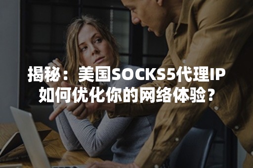 揭秘：美国SOCKS5代理IP如何优化你的网络体验？