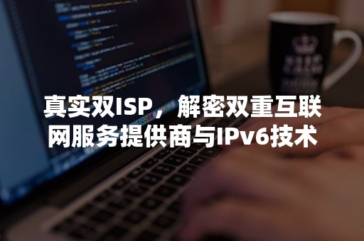 真实双ISP，解密双重互联网服务提供商与IPv6技术