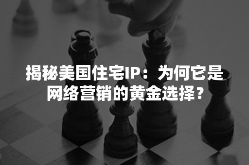 揭秘美国住宅IP：为何它是网络营销的黄金选择？