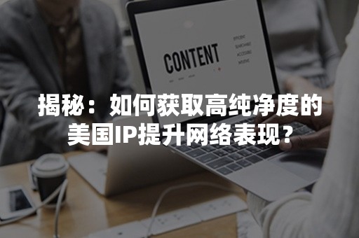 揭秘：如何获取高纯净度的美国IP提升网络表现？