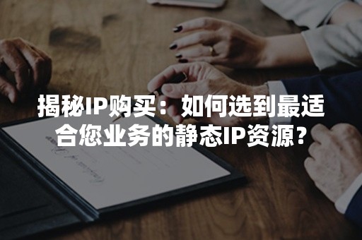 揭秘IP购买：如何选到最适合您业务的静态IP资源？