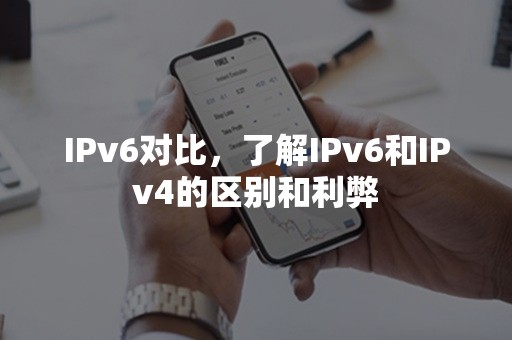 IPv6对比，了解IPv6和IPv4的区别和利弊