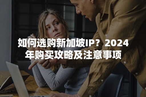 如何选购新加坡IP？2024年购买攻略及注意事项