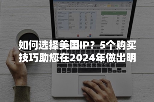 如何选择美国IP？5个购买技巧助您在2024年做出明智决策