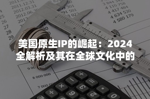 美国原生IP的崛起：2024全解析及其在全球文化中的影响力