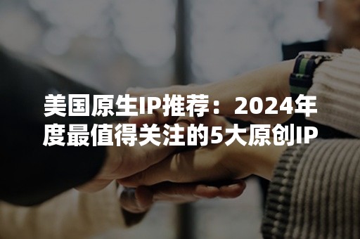 美国原生IP推荐：2024年度最值得关注的5大原创IP展望