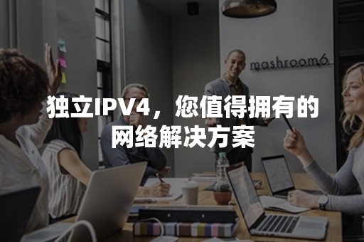 独立IPV4，您值得拥有的网络解决方案