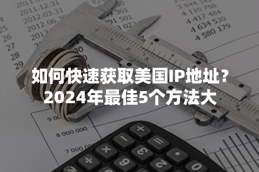 如何快速获取美国IP地址？2024年最佳5个方法大