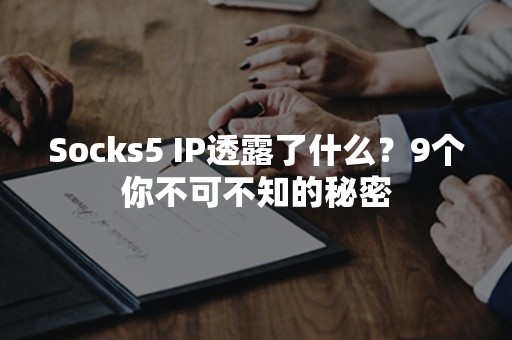 Socks5 IP透露了什么？9个你不可不知的秘密