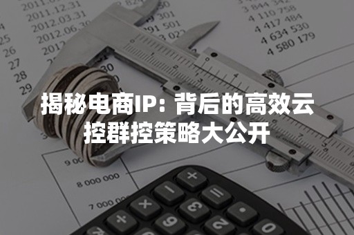 揭秘电商IP: 背后的高效云控群控策略大公开