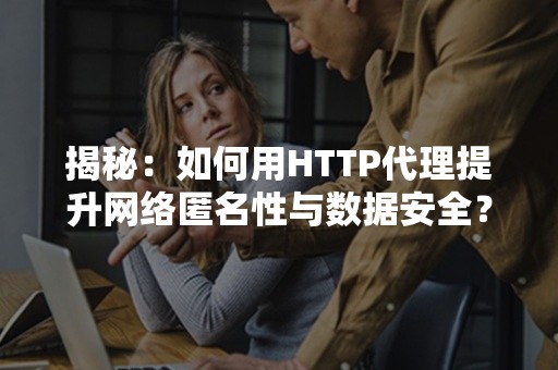 揭秘：如何用HTTP代理提升网络匿名性与数据安全？