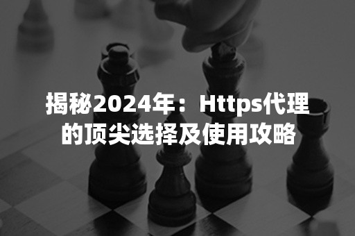 揭秘2024年：Https代理的顶尖选择及使用攻略