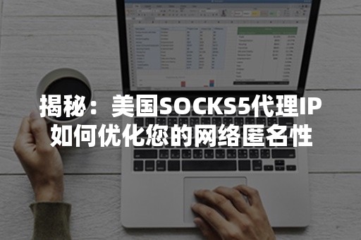 揭秘：美国SOCKS5代理IP如何优化您的网络匿名性