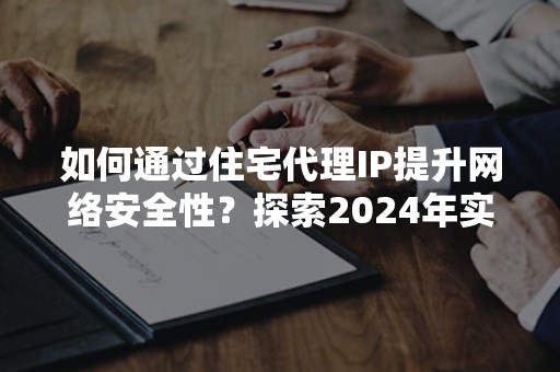 如何通过住宅代理IP提升网络安全性？探索2024年实用技巧5点攻略