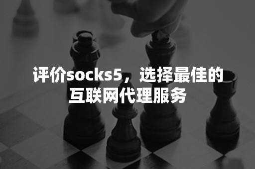 评价socks5，选择最佳的互联网代理服务