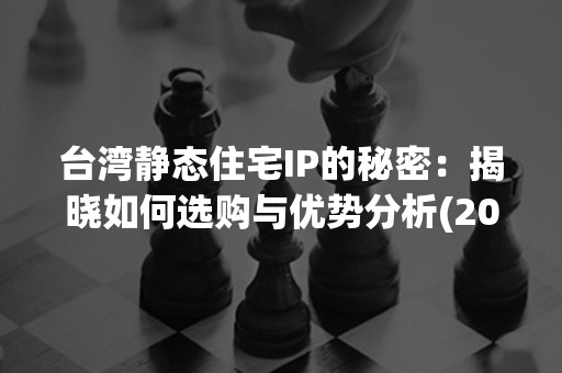 台湾静态住宅IP的秘密：揭晓如何选购与优势分析(2024版)