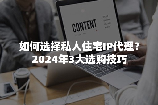 如何选择私人住宅IP代理？2024年3大选购技巧