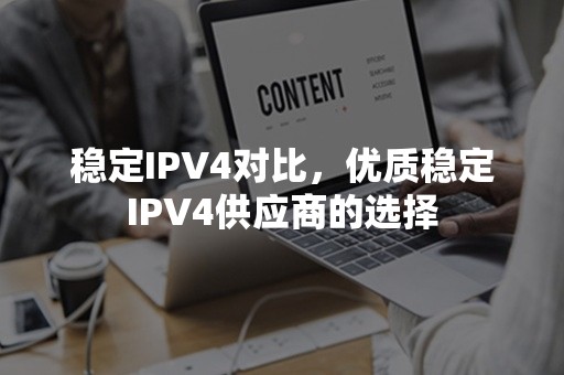 稳定IPV4对比，优质稳定IPV4供应商的选择