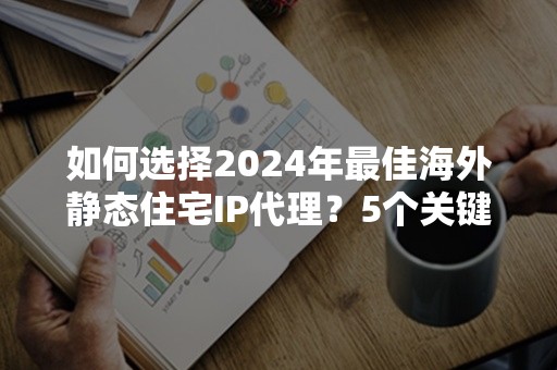 如何选择2024年最佳海外静态住宅IP代理？5个关键评估指标