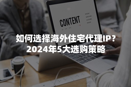 如何选择海外住宅代理IP？2024年5大选购策略