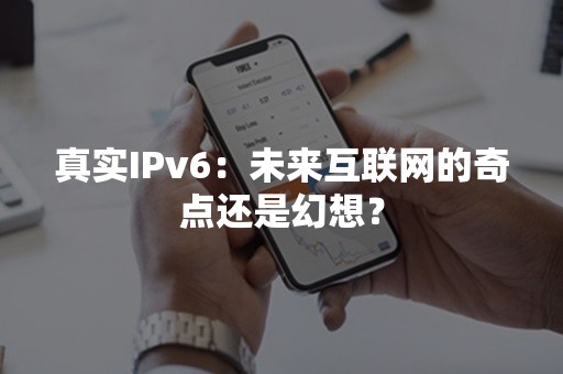 真实IPv6：未来互联网的奇点还是幻想？