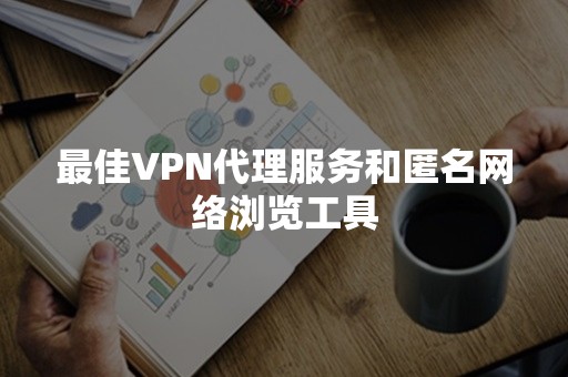 最佳VPN代理服务和匿名网络浏览工具