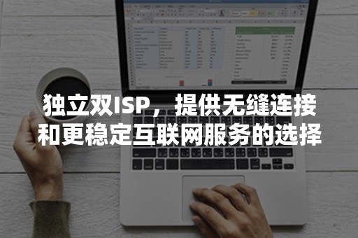 独立双ISP，提供无缝连接和更稳定互联网服务的选择