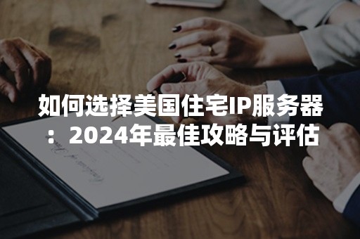 如何选择美国住宅IP服务器：2024年最佳攻略与评估技巧