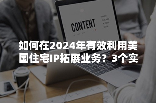 如何在2024年有效利用美国住宅IP拓展业务？3个实用策略解析