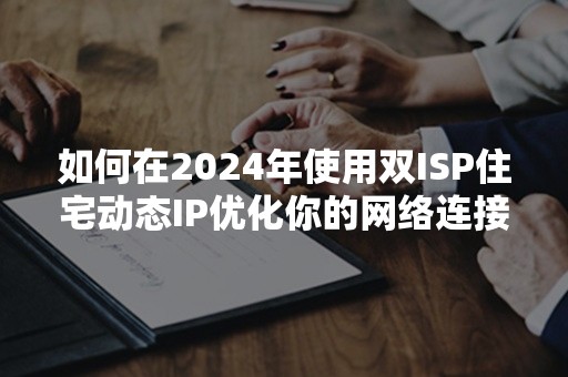 如何在2024年使用双ISP住宅动态IP优化你的网络连接？3个关键步骤解析