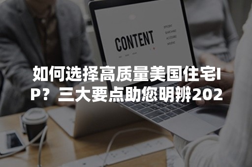 如何选择高质量美国住宅IP？三大要点助您明辨2024年最佳选择