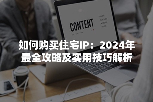 如何购买住宅IP：2024年最全攻略及实用技巧解析